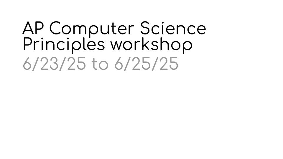 A glimpse into Computer Science at the high school level:  Computer Science Principles workshop – Slide Deck